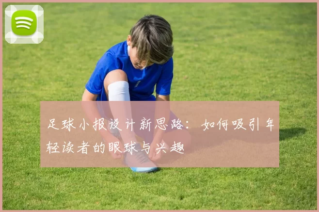 足球小报设计新思路：如何吸引年轻读者的眼球与兴趣