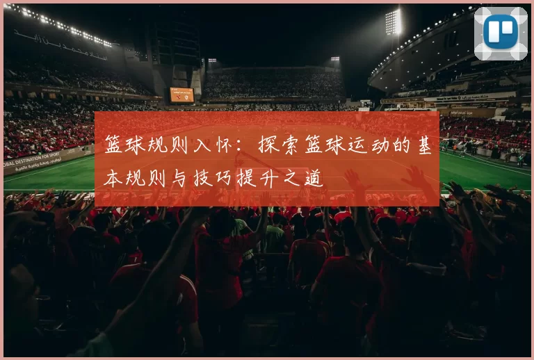 篮球规则入怀：探索篮球运动的基本规则与技巧提升之道