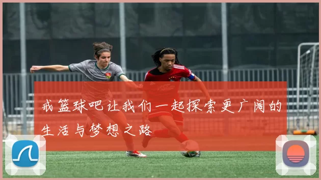 戒篮球吧让我们一起探索更广阔的生活与梦想之路