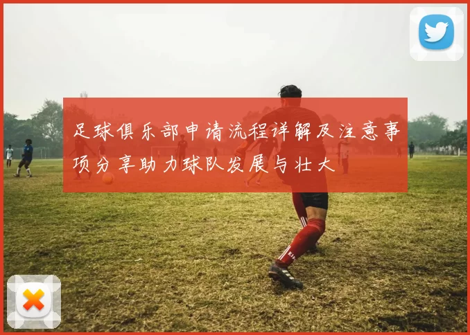 足球俱乐部申请流程详解及注意事项分享助力球队发展与壮大