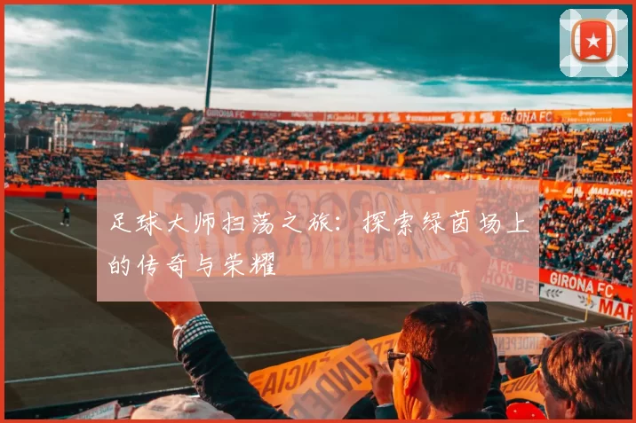 足球大师扫荡之旅：探索绿茵场上的传奇与荣耀