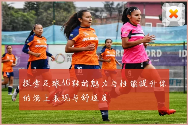 探索足球AG鞋的魅力与性能提升你的场上表现与舒适度