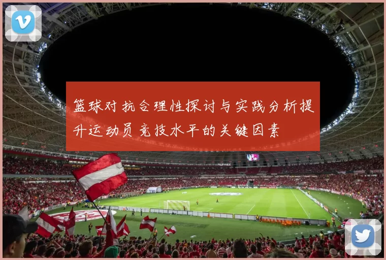 篮球对抗合理性探讨与实践分析提升运动员竞技水平的关键因素