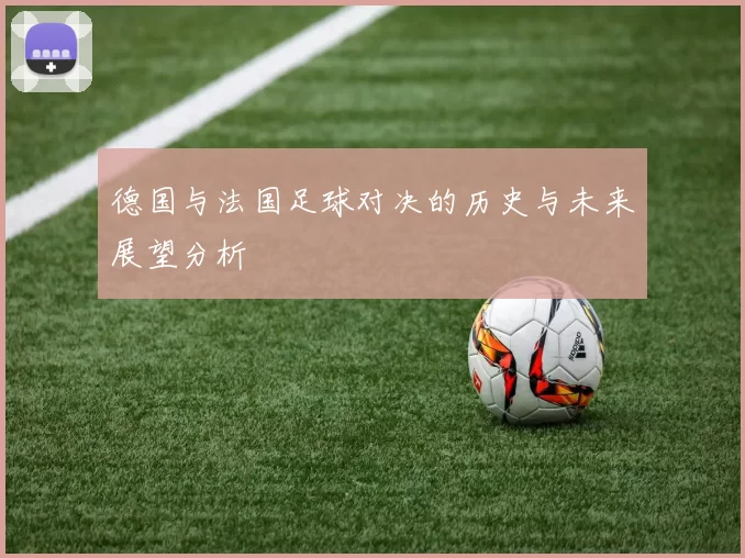 德国与法国足球对决的历史与未来展望分析
