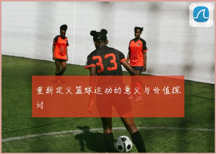 重新定义篮球运动的意义与价值探讨