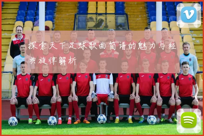 探索天下足球歌曲简谱的魅力与经典旋律解析