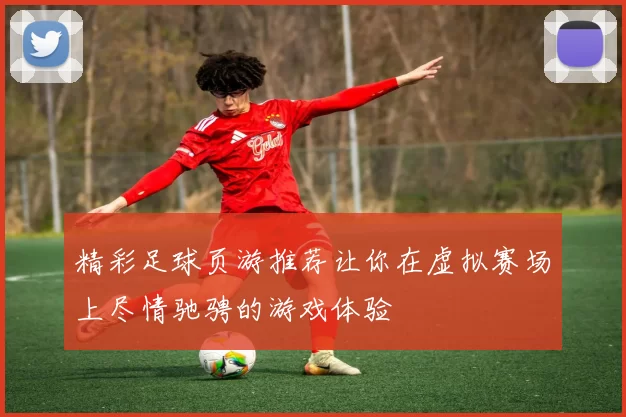 精彩足球页游推荐让你在虚拟赛场上尽情驰骋的游戏体验